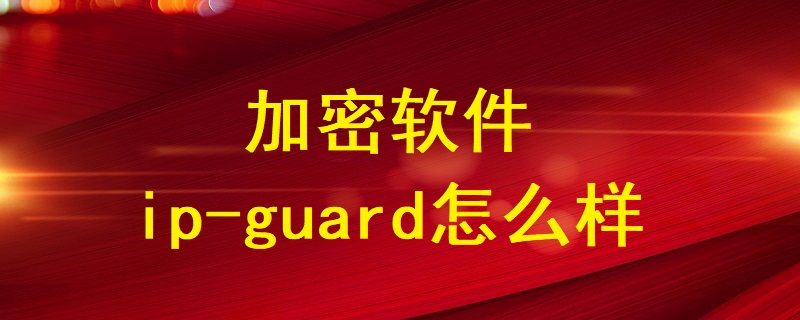 加密軟件ip-guard怎么樣？