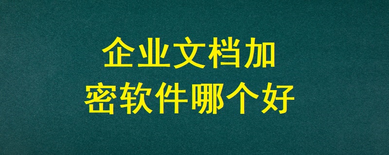 企業文檔加密軟件哪個好？