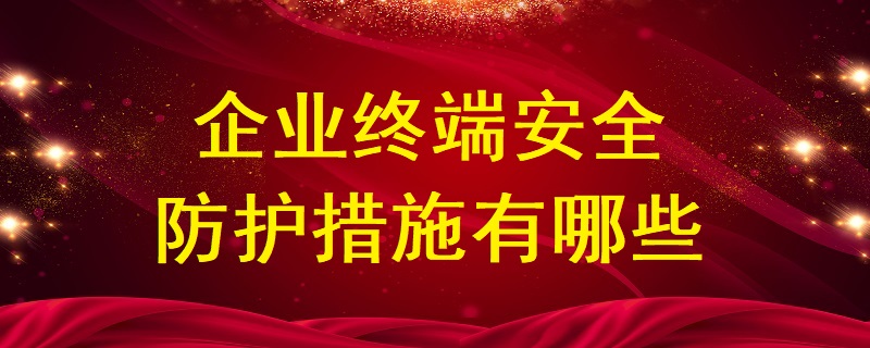 企業(yè)終端安全防護(hù)措施有哪些？